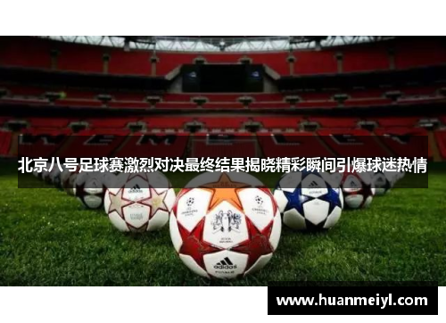 北京八号足球赛激烈对决最终结果揭晓精彩瞬间引爆球迷热情