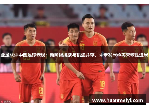 亚足联评中国足球表现：新阶段挑战与机遇并存，未来发展亟需突破性进展