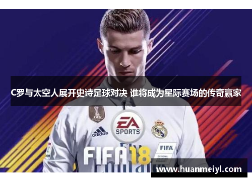 C罗与太空人展开史诗足球对决 谁将成为星际赛场的传奇赢家