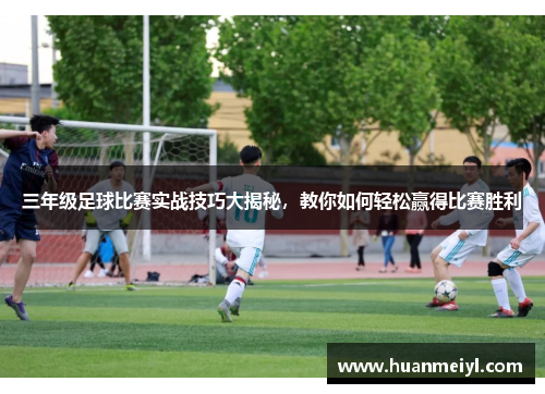 三年级足球比赛实战技巧大揭秘，教你如何轻松赢得比赛胜利