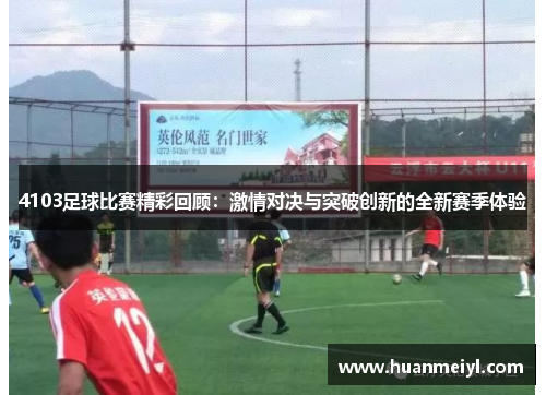 4103足球比赛精彩回顾：激情对决与突破创新的全新赛季体验