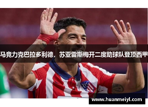 马竞力克巴拉多利德，苏亚雷斯梅开二度助球队登顶西甲