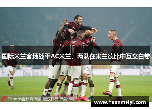 国际米兰客场战平AC米兰，两队在米兰德比中互交白卷